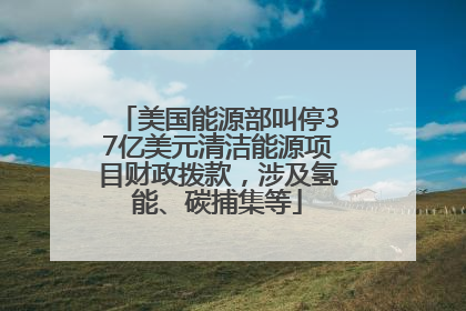 美国能源部叫停37亿美元清洁能源项目财政拨款，涉及氢能、碳捕集等