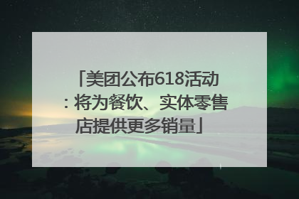美团公布618活动：将为餐饮、实体零售店提供更多销量