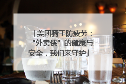 美团骑手防疲劳：“外卖侠”的健康与安全，我们来守护