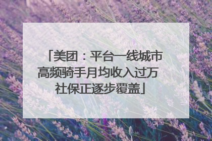 美团：平台一线城市高频骑手月均收入过万 社保正逐步覆盖