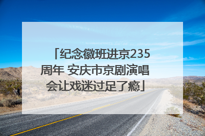 纪念徽班进京235周年 安庆市京剧演唱会让戏迷过足了瘾