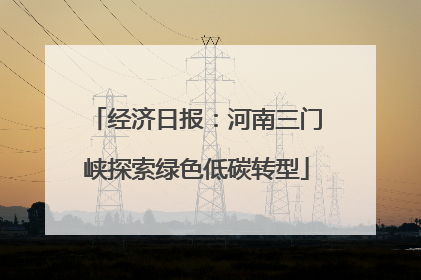 经济日报：河南三门峡探索绿色低碳转型