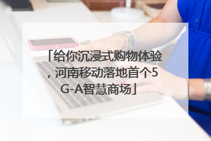 给你沉浸式购物体验，河南移动落地首个5G-A智慧商场