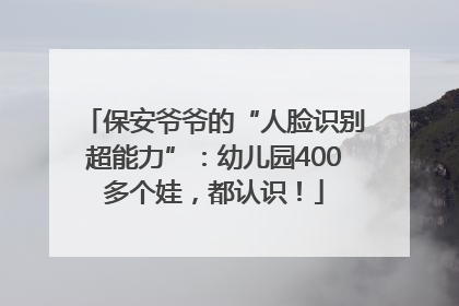 保安爷爷的“人脸识别超能力”：幼儿园400多个娃，都认识！