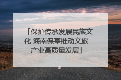保护传承发展民族文化 海南保亭推动文旅产业高质量发展