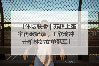体坛联播｜苏超上座率再破纪录，王欣瑜冲击柏林站女单冠军