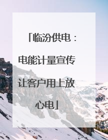 临汾供电：电能计量宣传让客户用上放心电