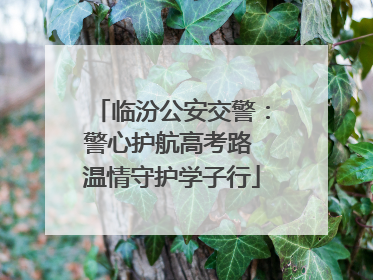 临汾公安交警：警心护航高考路 温情守护学子行