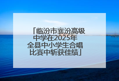 临汾市襄汾高级中学在2025年全县中小学生合唱比赛中斩获佳绩