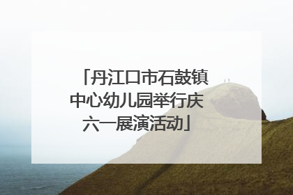 丹江口市石鼓镇中心幼儿园举行庆六一展演活动