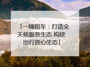 一嗨租车：打造全天候服务生态 构建出行放心生态