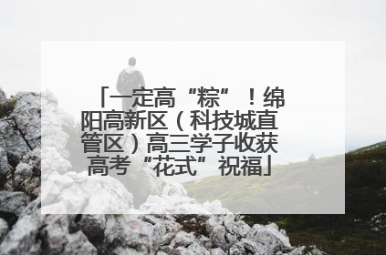 一定高“粽”！绵阳高新区（科技城直管区）高三学子收获高考“花式”祝福