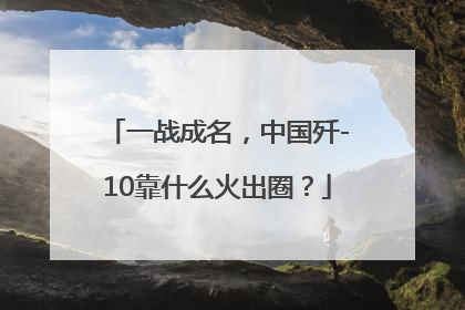 一战成名，中国歼-10靠什么火出圈？