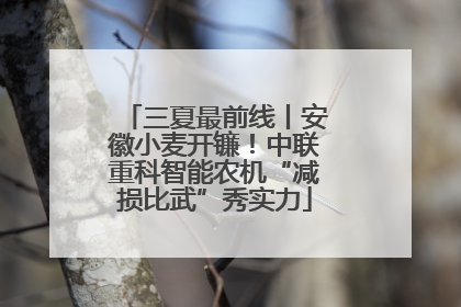 三夏最前线丨安徽小麦开镰！中联重科智能农机“减损比武”秀实力