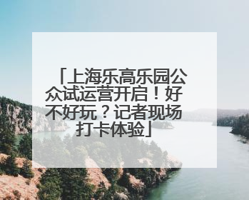 上海乐高乐园公众试运营开启！好不好玩？记者现场打卡体验
