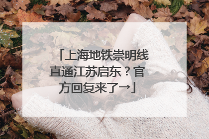 上海地铁崇明线直通江苏启东？官方回复来了→