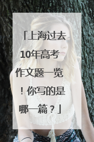 上海过去10年高考作文题一览！你写的是哪一篇？