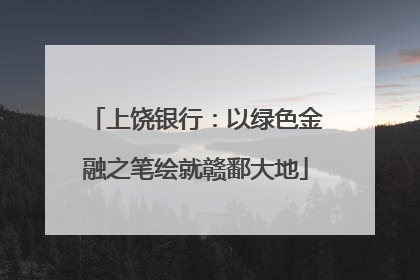 上饶银行：以绿色金融之笔绘就赣鄱大地