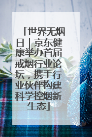 世界无烟日｜京东健康举办首届戒烟行业论坛，携手行业伙伴构建科学控烟新生态