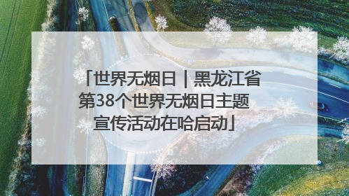 世界无烟日｜黑龙江省第38个世界无烟日主题宣传活动在哈启动