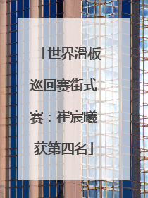 世界滑板巡回赛街式赛：崔宸曦获第四名