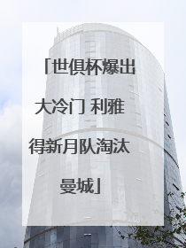世俱杯爆出大冷门 利雅得新月队淘汰曼城