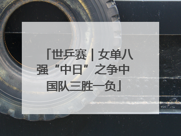 世乒赛｜女单八强“中日”之争中国队三胜一负