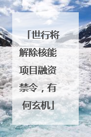 世行将解除核能项目融资禁令，有何玄机