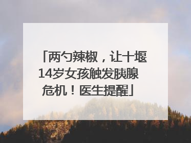 两勺辣椒，让十堰14岁女孩触发胰腺危机！医生提醒