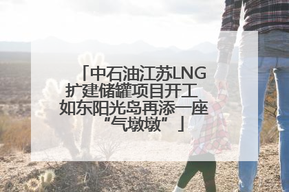 中石油江苏LNG扩建储罐项目开工 如东阳光岛再添一座“气墩墩”
