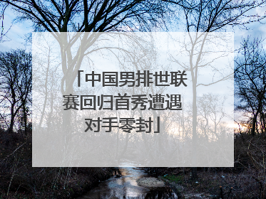 中国男排世联赛回归首秀遭遇对手零封