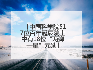 中国科学院517位百年诞辰院士中有18位“两弹一星”元勋