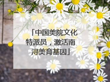 中国美院文化特派员，激活南浔美育基因