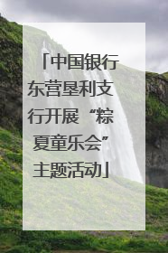 中国银行东营垦利支行开展“粽夏童乐会”主题活动