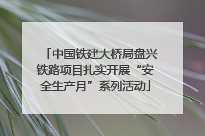 中国铁建大桥局盘兴铁路项目扎实开展“安全生产月”系列活动