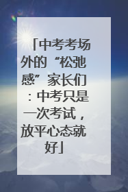 中考考场外的“松弛感”家长们：中考只是一次考试，放平心态就好