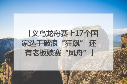 义乌龙舟赛上17个国家选手破浪“狂飙” 还有老板娘赛“凤舟”
