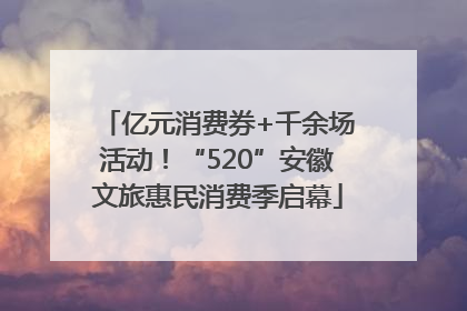 亿元消费券+千余场活动！“520”安徽文旅惠民消费季启幕