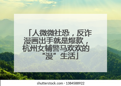 人微微社恐，反诈漫画出手就是爆款，杭州女辅警马欢欢的“漫”生活