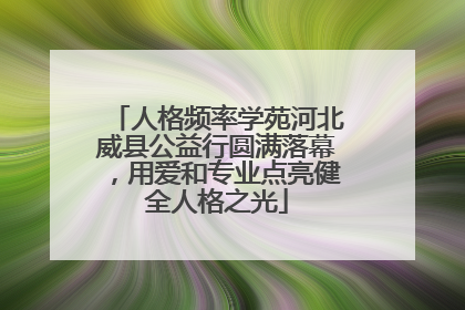 人格频率学苑河北威县公益行圆满落幕，用爱和专业点亮健全人格之光