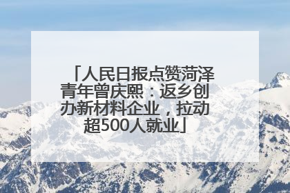 人民日报点赞菏泽青年曾庆熙：返乡创办新材料企业，拉动超500人就业