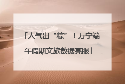 人气出“粽”！万宁端午假期文旅数据亮眼