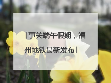 事关端午假期，福州地铁最新发布