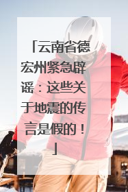 云南省德宏州紧急辟谣：这些关于地震的传言是假的！
