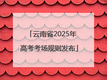云南省2025年高考考场规则发布
