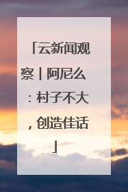 云新闻观察︱阿尼么：村子不大，创造佳话