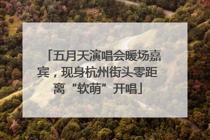 五月天演唱会暖场嘉宾，现身杭州街头零距离“软萌”开唱
