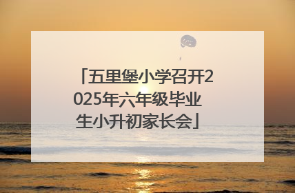 五里堡小学召开2025年六年级毕业生小升初家长会