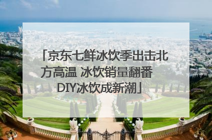 京东七鲜冰饮季出击北方高温 冰饮销量翻番 DIY冰饮成新潮