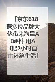 京东618携多位品牌大佬带来海量AI硬件 用AI把2小时自由还给生活
